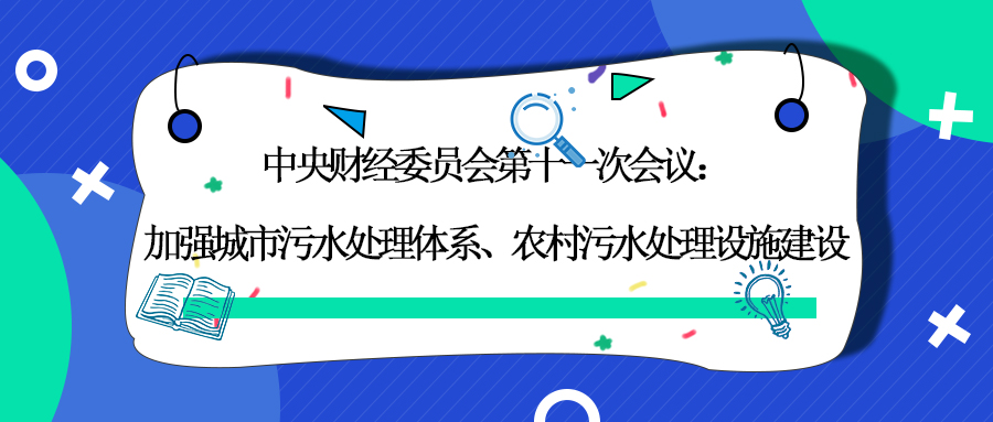 中央财经委员会第十一次会议：加强城市污水处理体系、农村污水处理设施建设