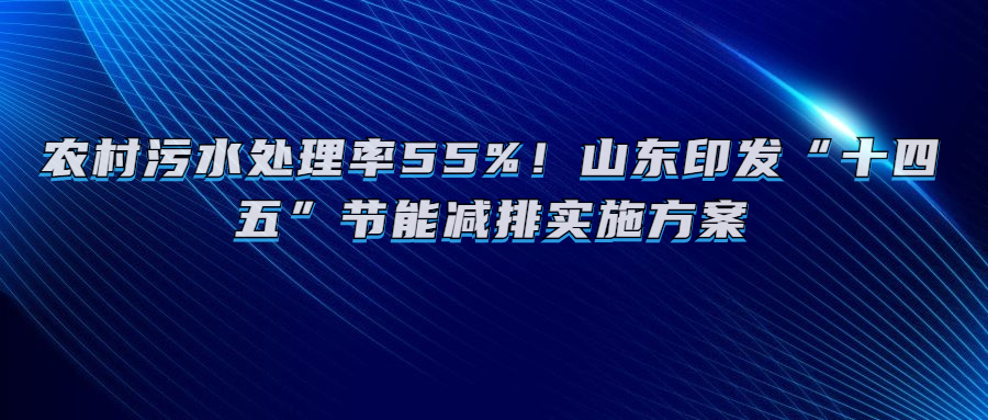 农村污水处理率55%！山东印发“十四五”节能减排实施方案